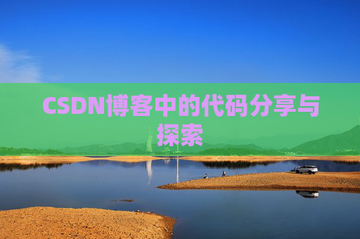 CSDN博客中的代码分享与探索 CSDN博客中的代码分享与探索